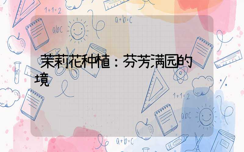 茉莉花种植：芬芳满园的艺境