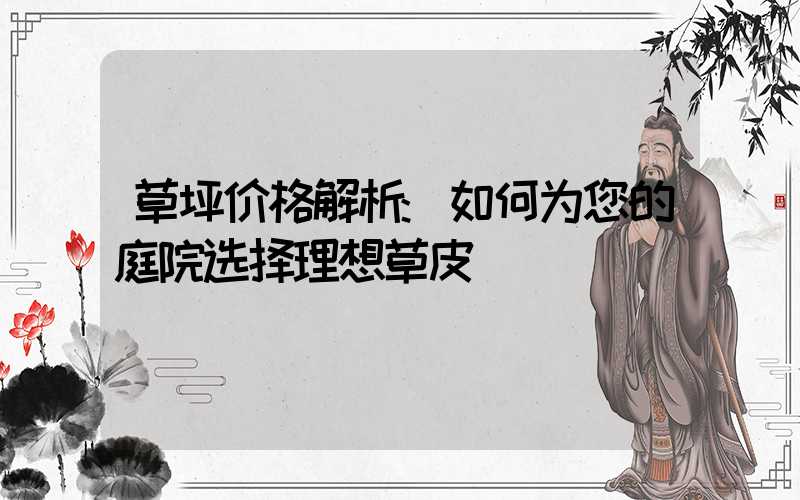 草坪价格解析:如何为您的庭院选择理想草皮