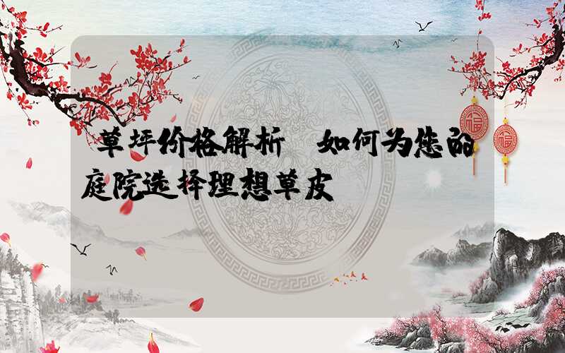 草坪价格解析：如何为您的庭院选择理想草皮