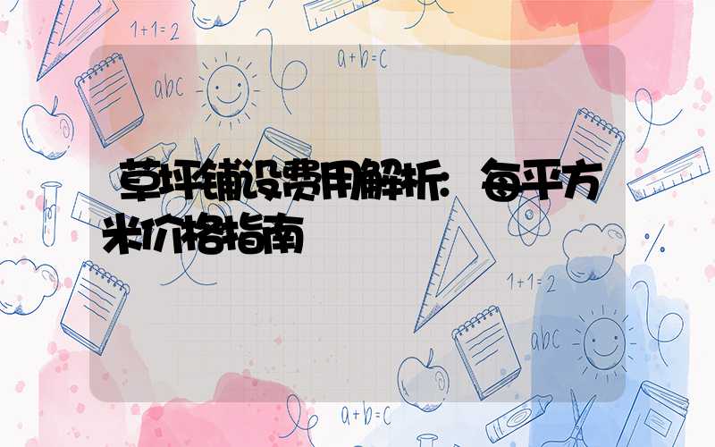 草坪铺设费用解析:每平方米价格指南