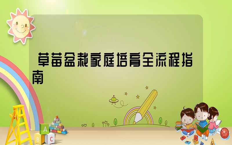 草莓盆栽家庭培育全流程指南