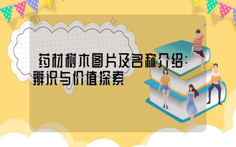 药材树木图片及名称介绍:辨识与价值探索