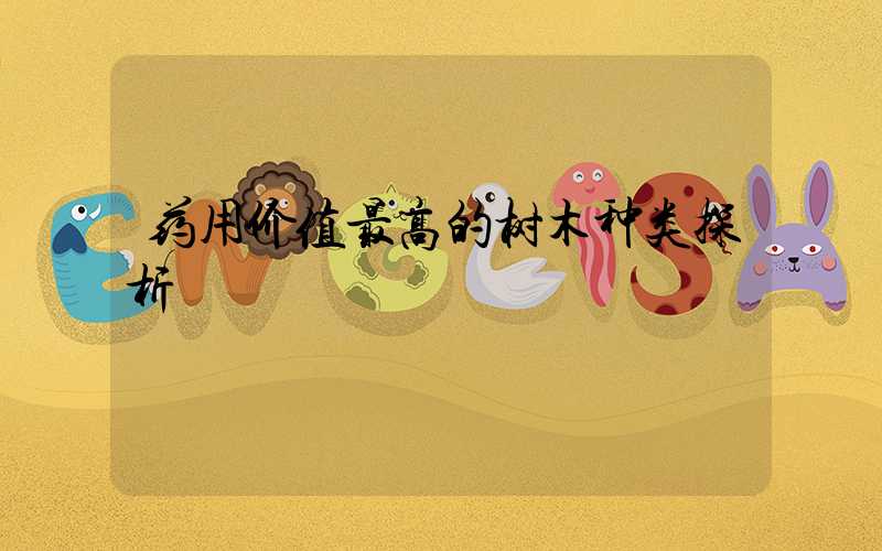 药用价值最高的树木种类探析