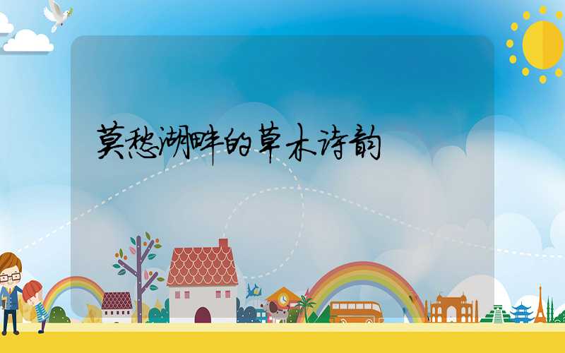 莫愁湖畔的草木诗韵