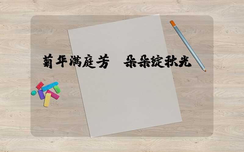 菊华满庭芳，朵朵绽秋光