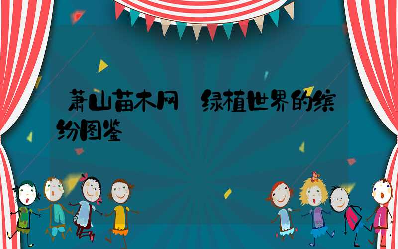 萧山苗木网:绿植世界的缤纷图鉴