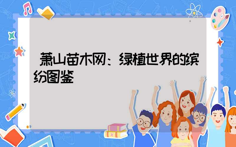 萧山苗木网：绿植世界的缤纷图鉴