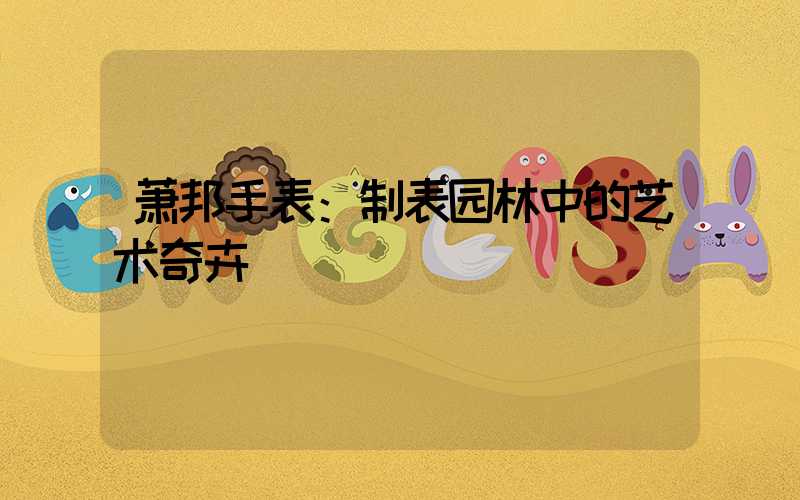 萧邦手表：制表园林中的艺术奇卉