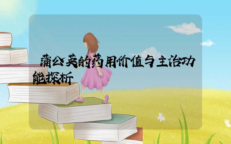 蒲公英的药用价值与主治功能探析