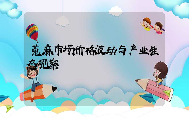 蓖麻市场价格波动与产业生态观察