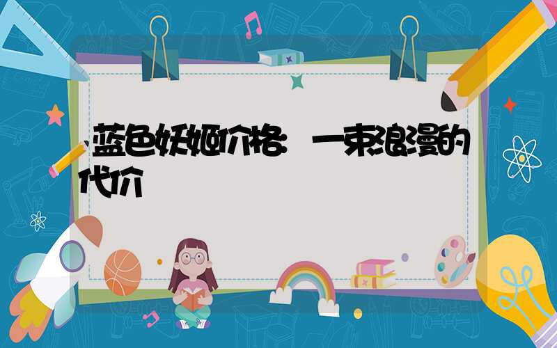 蓝色妖姬价格:一束浪漫的代价