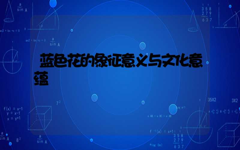 蓝色花的象征意义与文化意蕴