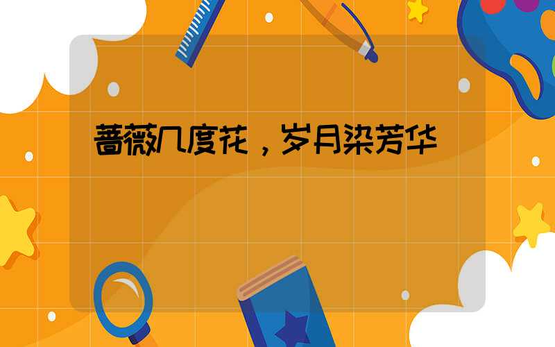 蔷薇几度花，岁月染芳华