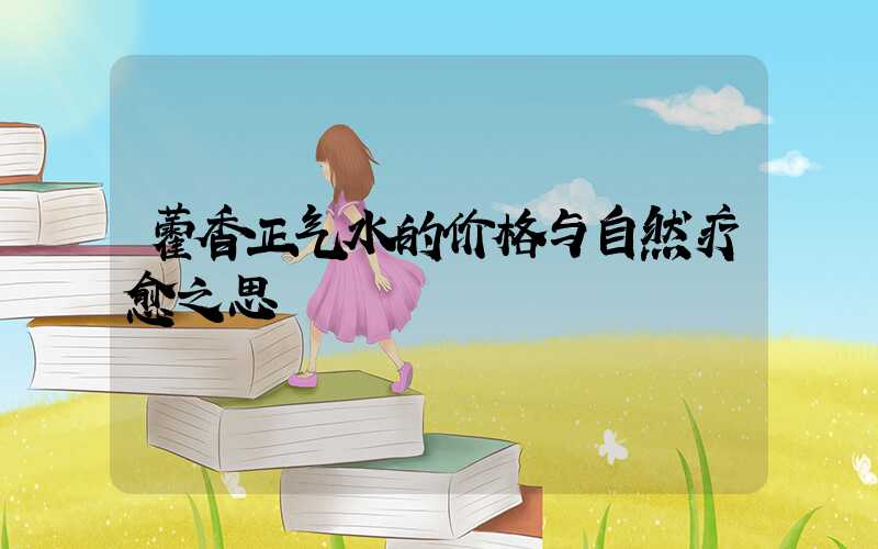 藿香正气水的价格与自然疗愈之思