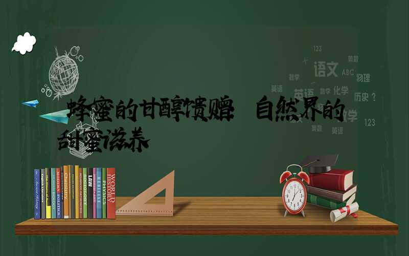 蜂蜜的甘醇馈赠：自然界的甜蜜滋养