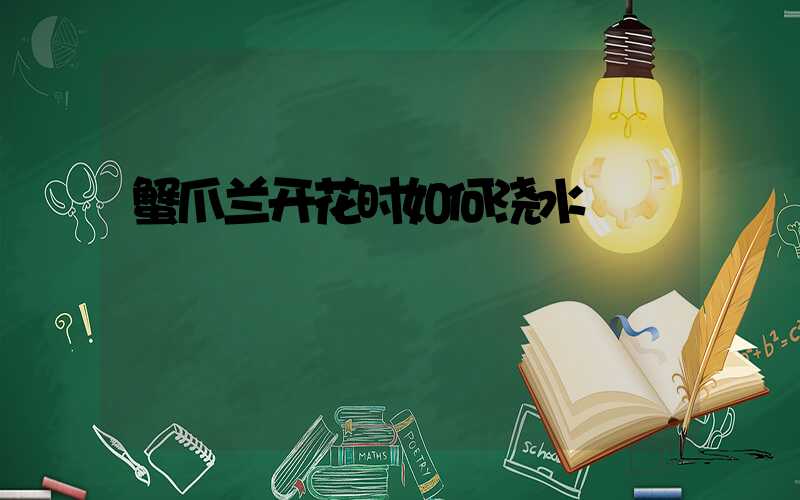 蟹爪兰开花时如何浇水