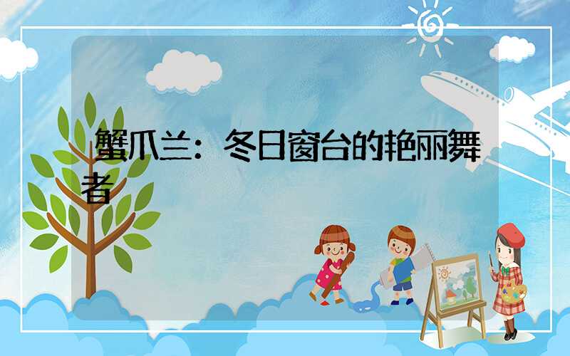 蟹爪兰：冬日窗台的艳丽舞者