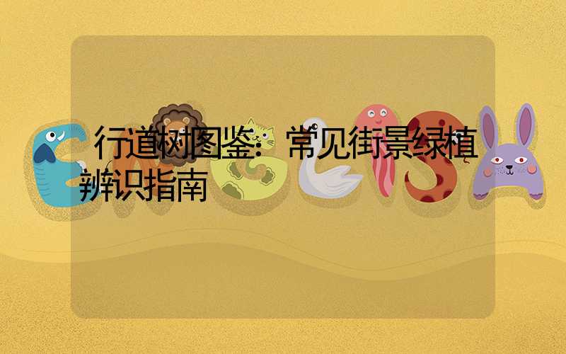 行道树图鉴：常见街景绿植辨识指南