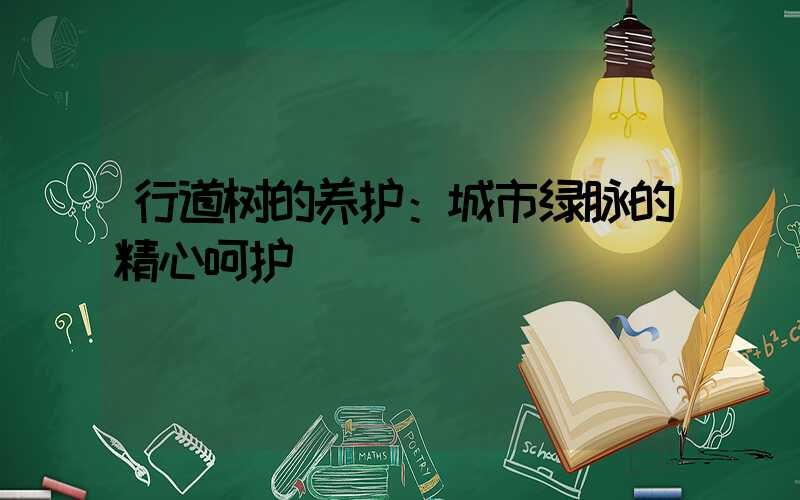 行道树的养护：城市绿脉的精心呵护