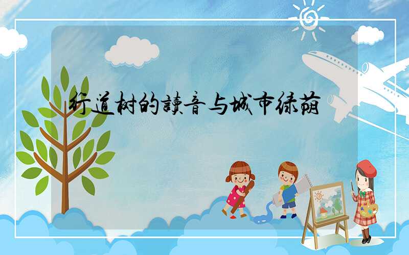 行道树的读音与城市绿荫