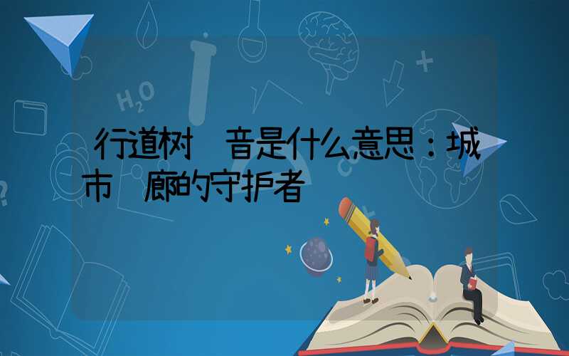 行道树读音是什么意思：城市绿廊的守护者
