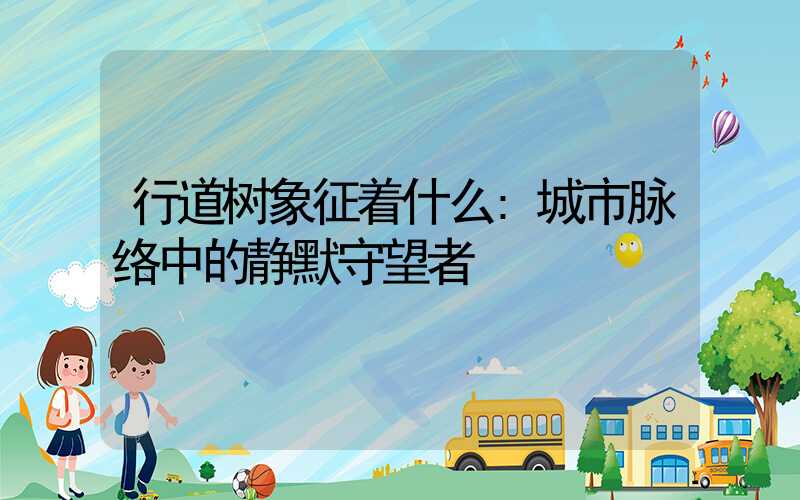 行道树象征着什么:城市脉络中的静默守望者