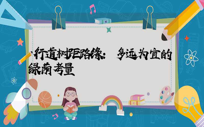 行道树距路缘：多远为宜的绿荫考量