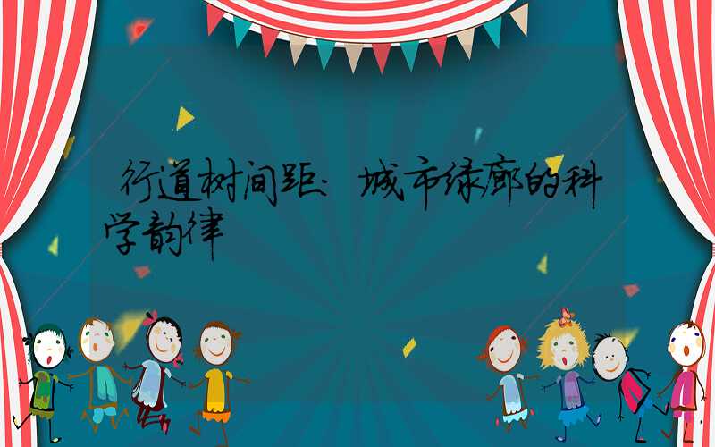 行道树间距:城市绿廊的科学韵律