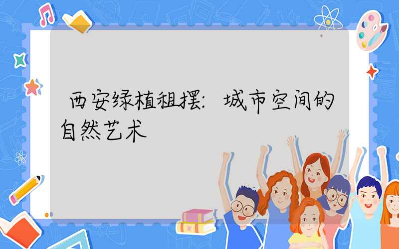 西安绿植租摆:城市空间的自然艺术