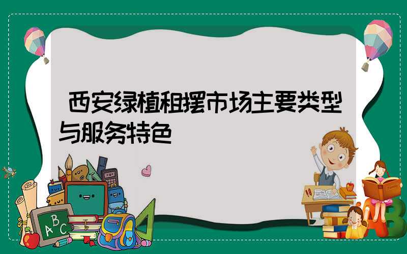 西安绿植租摆市场主要类型与服务特色