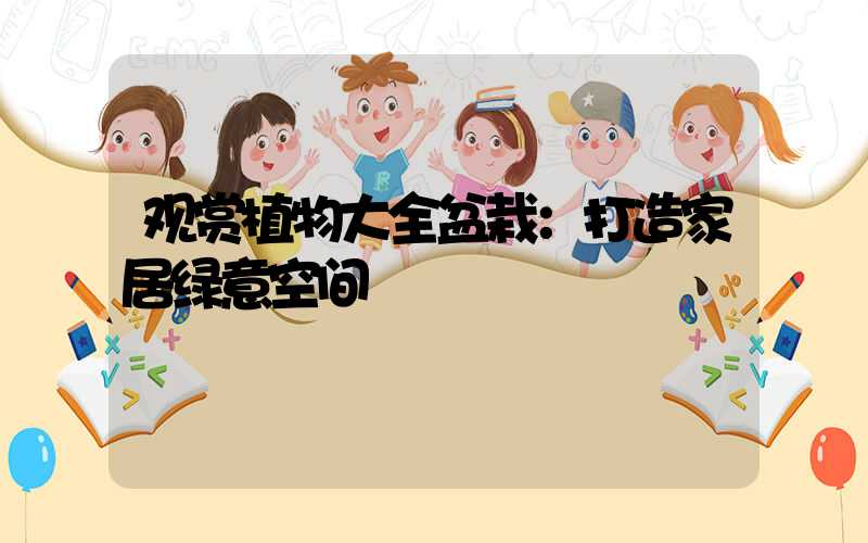 观赏植物大全盆栽：打造家居绿意空间