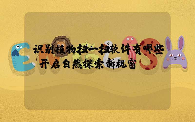 识别植物扫一扫软件有哪些:开启自然探索新视窗