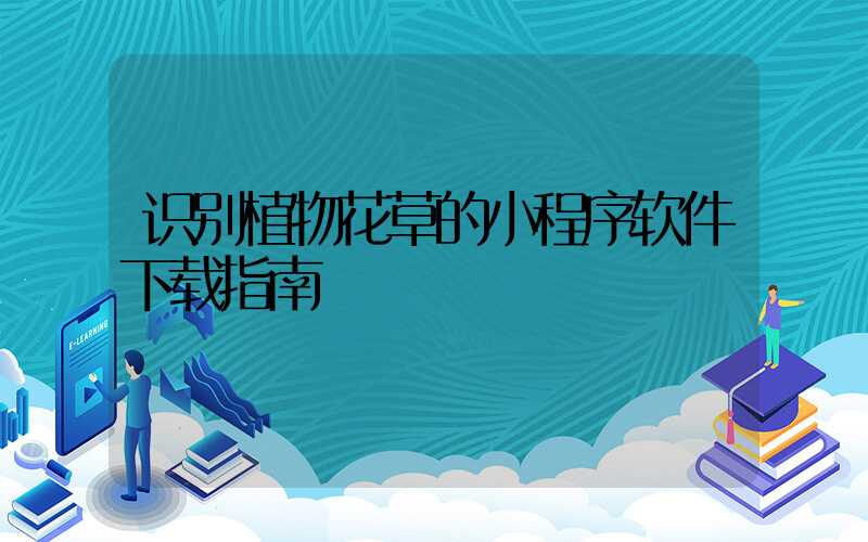识别植物花草的小程序软件下载指南
