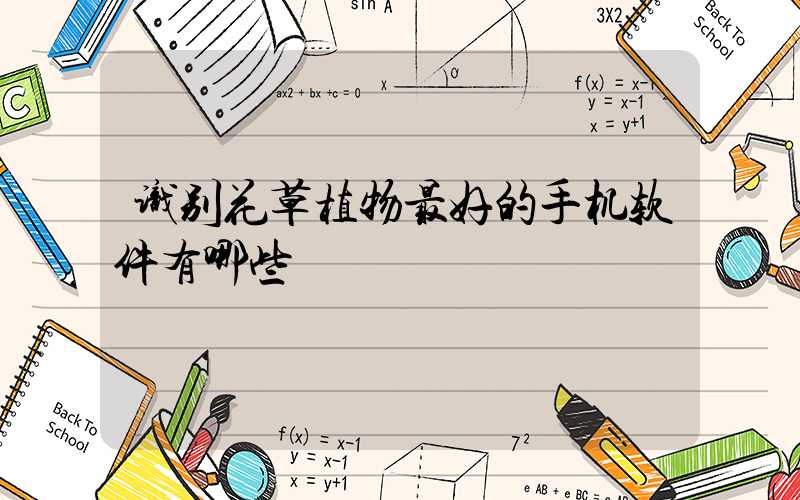 识别花草植物最好的手机软件有哪些