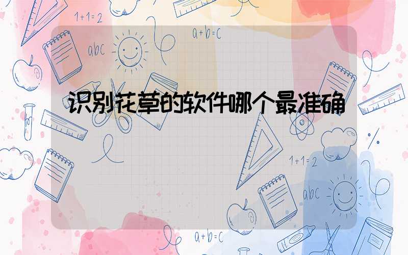 识别花草的软件哪个最准确