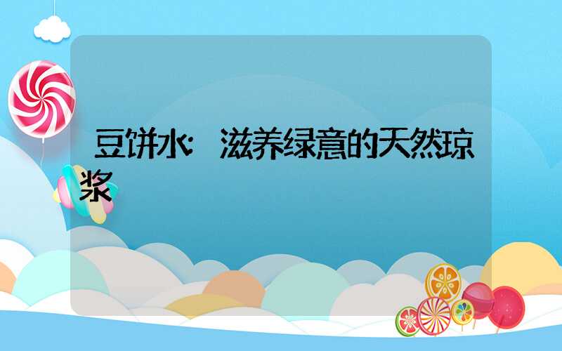 豆饼水:滋养绿意的天然琼浆