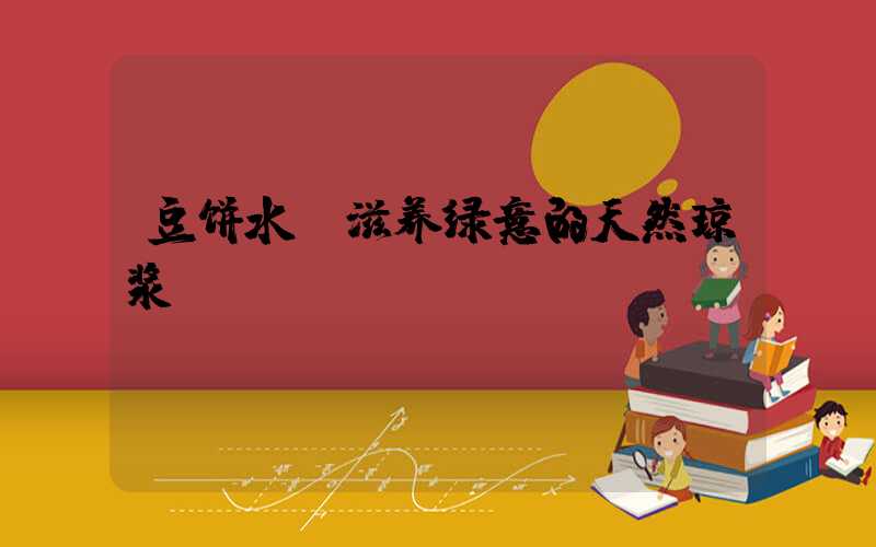 豆饼水：滋养绿意的天然琼浆