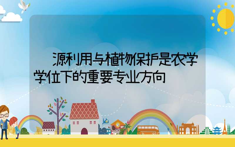 资源利用与植物保护是农学学位下的重要专业方向