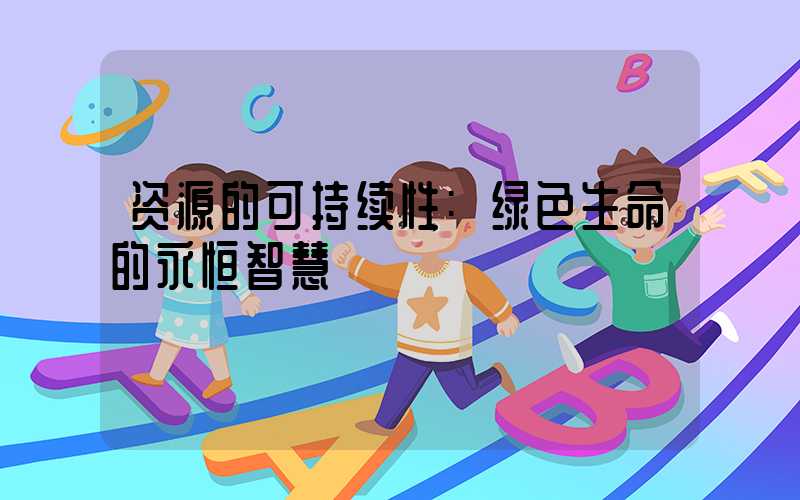 资源的可持续性:绿色生命的永恒智慧