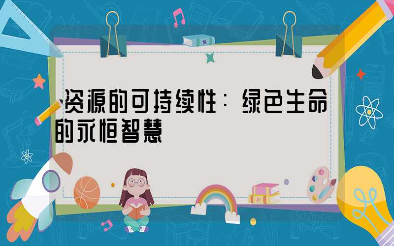 资源的可持续性：绿色生命的永恒智慧