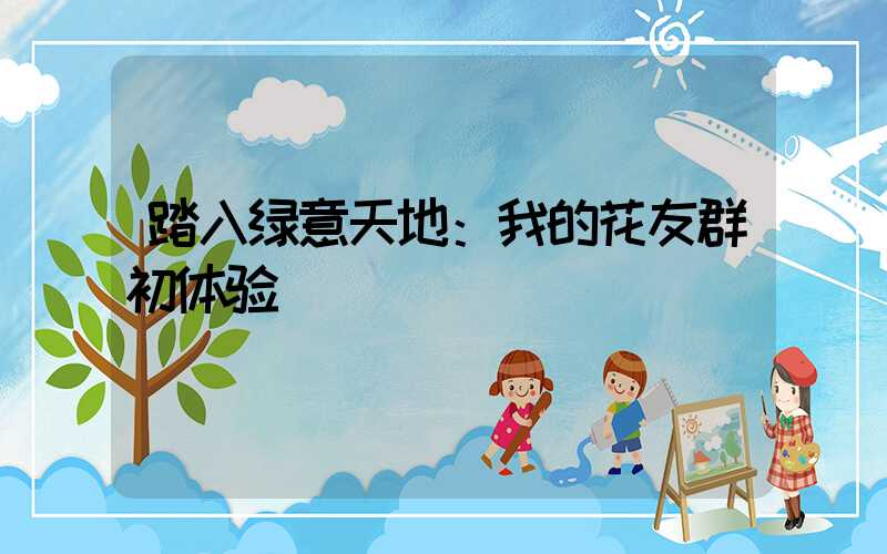 踏入绿意天地：我的花友群初体验