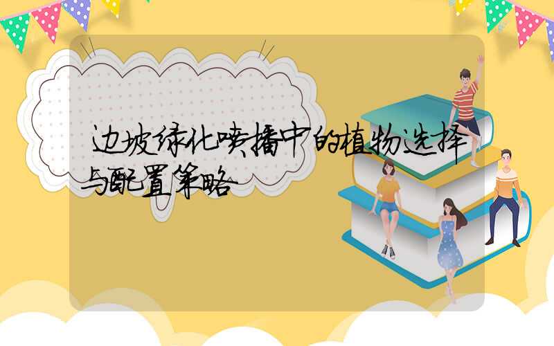 边坡绿化喷播中的植物选择与配置策略