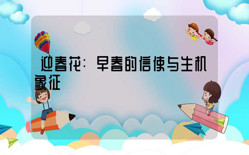 迎春花:早春的信使与生机象征