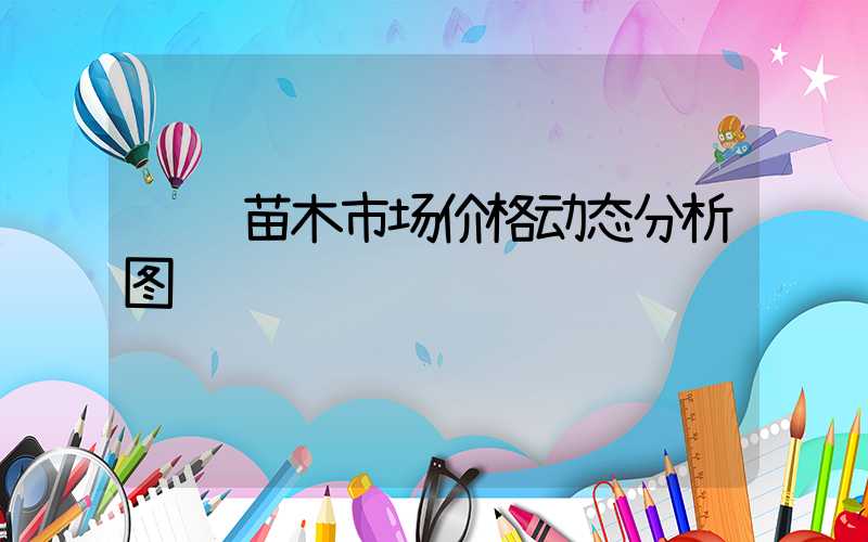 连翘苗木市场价格动态分析图