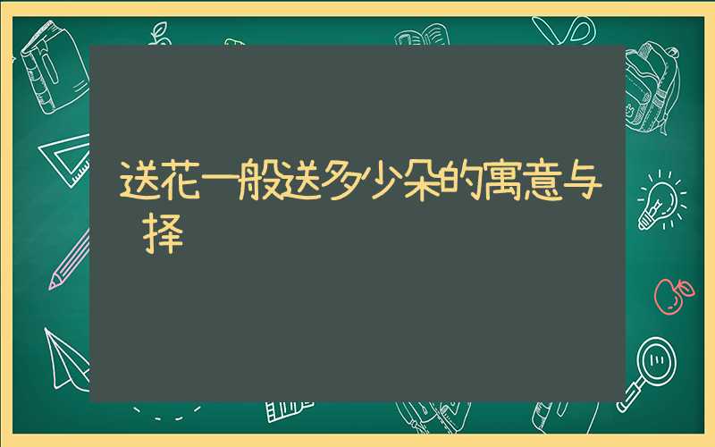 送花一般送多少朵的寓意与选择