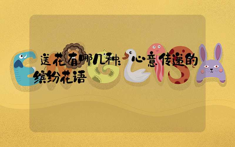 送花有哪几种：心意传递的缤纷花语