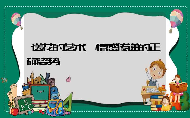送花的艺术:情感传递的正确姿势