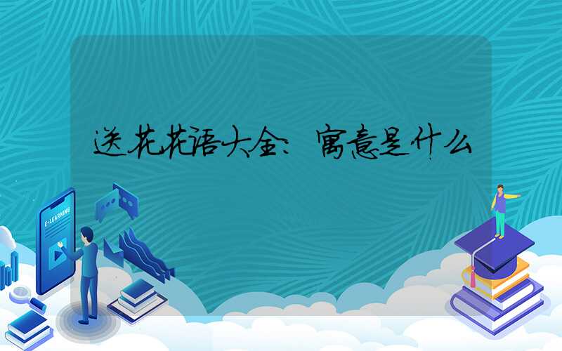送花花语大全:寓意是什么