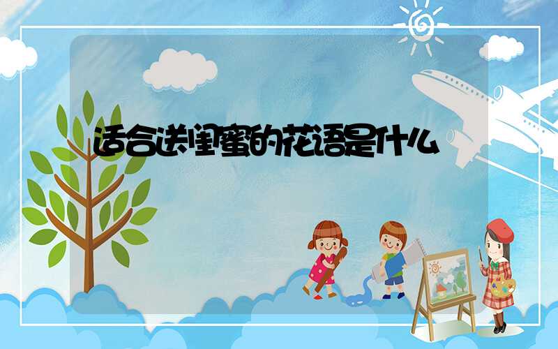 适合送闺蜜的花语是什么