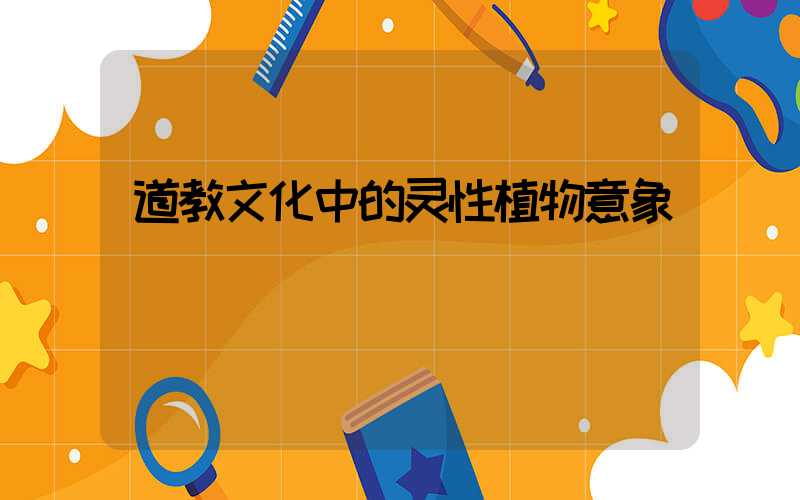 道教文化中的灵性植物意象